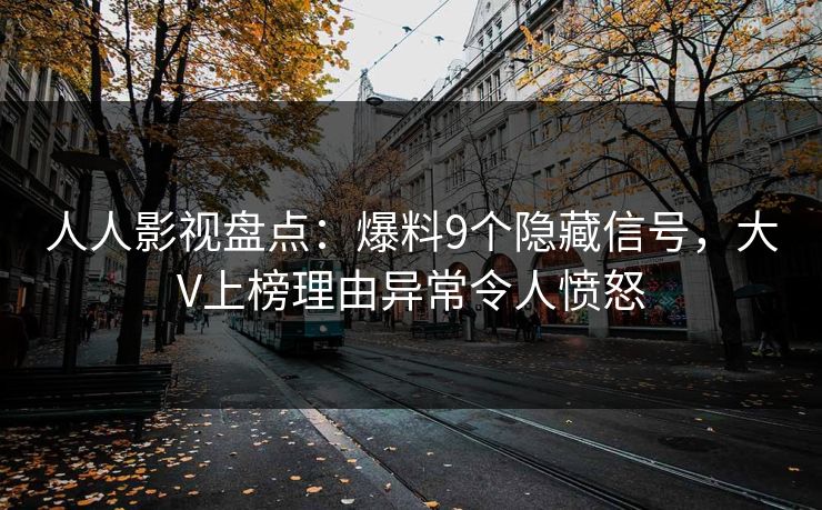 人人影视盘点：爆料9个隐藏信号，大V上榜理由异常令人愤怒