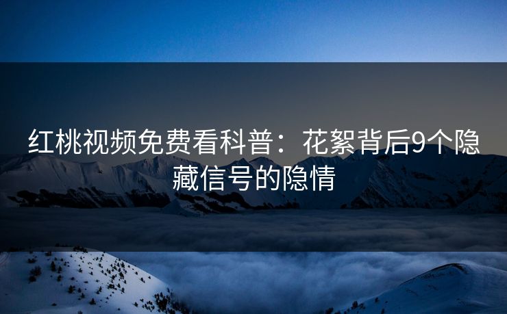 红桃视频免费看科普：花絮背后9个隐藏信号的隐情