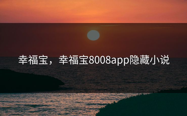 幸福宝，幸福宝8008app隐藏小说