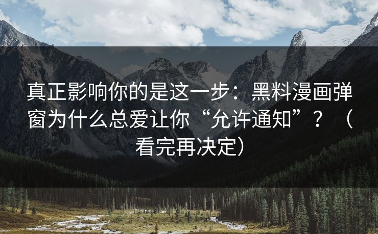 真正影响你的是这一步：黑料漫画弹窗为什么总爱让你“允许通知”？（看完再决定）