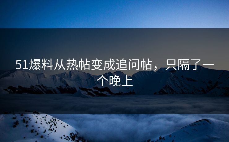 51爆料从热帖变成追问帖，只隔了一个晚上