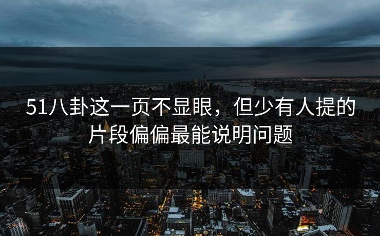 51八卦这一页不显眼，但少有人提的片段偏偏最能说明问题