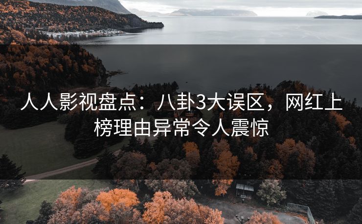 人人影视盘点：八卦3大误区，网红上榜理由异常令人震惊