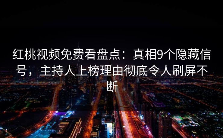 红桃视频免费看盘点：真相9个隐藏信号，主持人上榜理由彻底令人刷屏不断